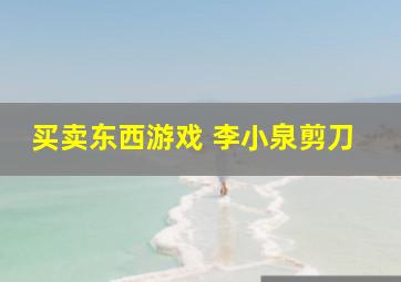 买卖东西游戏 李小泉剪刀